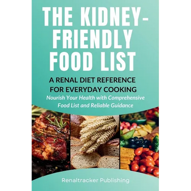 The Kidney-Friendly Food List - A Renal Diet Reference for Everyday Cooking: Nourish Your Health with Comprehensive Food List and Reliable