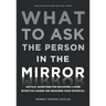 What to Ask the Person in the Mirror: Critical Questions for Becoming a More Effective Leader and Reaching Your Potential