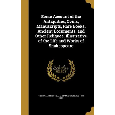 Some Account of the Antiquities, Coins, Manuscripts, Rare Books, Ancient Documents, and Other Reliques, Illustrative of the Life and Works of Shakespe