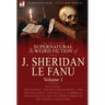 The Collected Supernatural and Weird Fiction of J. Sheridan Le Fanu: Volume 1-Including Two Novels, 'The Haunted Baronet' and 'The Evil Guest, ' One N