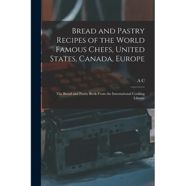 Bread and Pastry Recipes of the World Famous Chefs, United States, Canada, Europe; the Bread and Pastry Book From the International Cooking Library