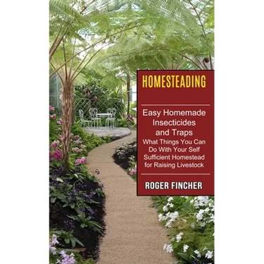 Homesteading: What Things You Can Do With Your Self Sufficient Homestead For Raising Livestock (Easy Homemade Insecticides And Traps)