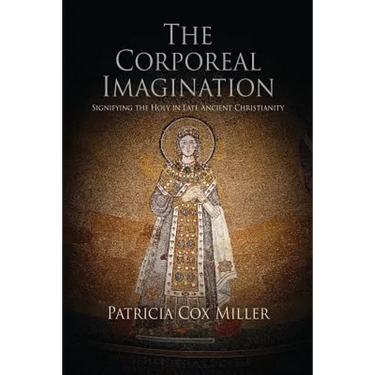 The Corporeal Imagination: Signifying the Holy in Late Ancient Christianity
