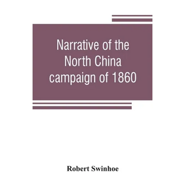 Narrative of the North China campaign of 1860; containing personal experiences of Chinese character, and of the moral and social condition of the coun