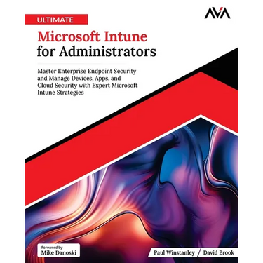 Ultimate Microsoft Intune for Administrators: Master Enterprise Endpoint Security and Manage Devices, Apps, and Cloud Security with Expert Microsoft I