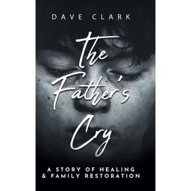 The Father's Cry: A Father's Story of Self-Healing and Family Restoration