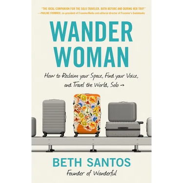 Wander Woman: How to Reclaim Your Space, Find Your Voice, and Travel the World, Solo
