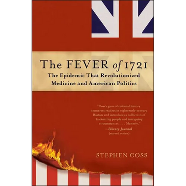 The Fever of 1721: The Epidemic That Revolutionized Medicine and American Politics