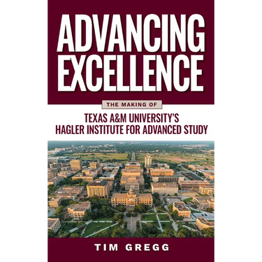 Advancing Excellence: The Making of Texas A&m University's Hagler Institute for Advanced Study
