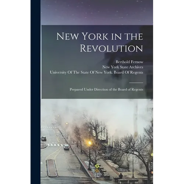 New York in the Revolution: Prepared Under Direction of the Board of Regents