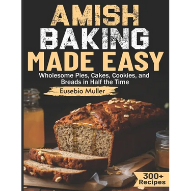 Amish Baking Made Easy: Wholesome Pies, Cakes, Cookies, and Breads in Half the Time
