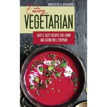 Eating Vegetarian: Easy & Tasty Recipes for Living and Eating Well Everyday.