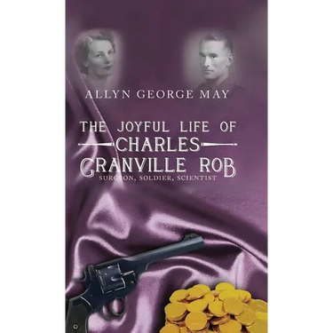 The Joyful Life of Charles Granville Rob: Surgeon, Soldier, Scientist