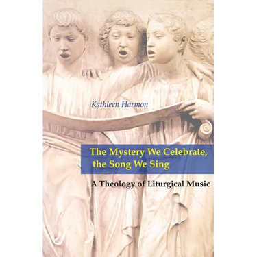 Mystery We Celebrate, the Song We Sing: A Theology of Liturgical Music