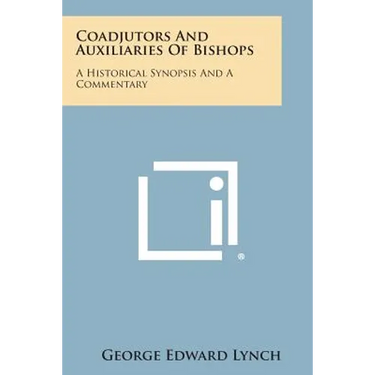 Coadjutors and Auxiliaries of Bishops: A Historical Synopsis and a Commentary