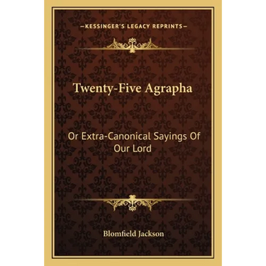 Twenty-Five Agrapha: Or Extra-Canonical Sayings Of Our Lord