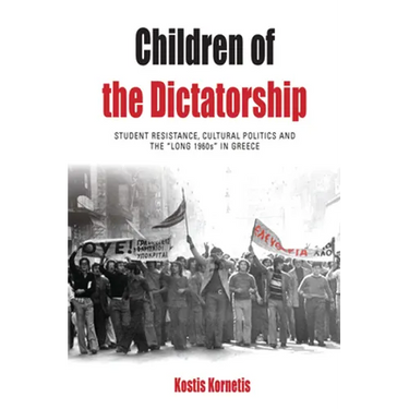 Children of the Dictatorship: Student Resistance, Cultural Politics and the 'Long 1960s' in Greece
