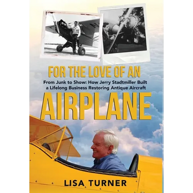 For the Love of an Airplane: From Junk to Show: How Jerry Stadtmiller Built a Lifelong Business Restoring Antique Aircraft