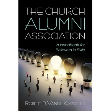 The Church Alumni Association: A Handbook for Believers in Exile