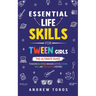 Essential Life Skills For Tween Girls: The Ultimate Guide to Building Self-Esteem, Managing Emotions, Cooking Meals, and Everything Else in Between