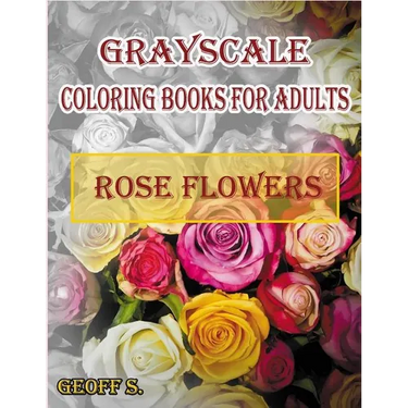 Rose Flowers Grayscale Coloring Books For Adults: A Grayscale Adult Coloring Book of Rose Flowers