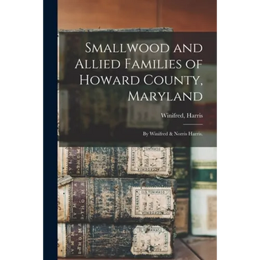 Smallwood and Allied Families of Howard County, Maryland; by Winifred & Norris Harris.