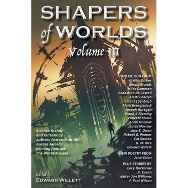Shapers of Worlds Volume III: Science fiction and fantasy by authors featured on the Aurora Award-winning podcast The Worldshapers
