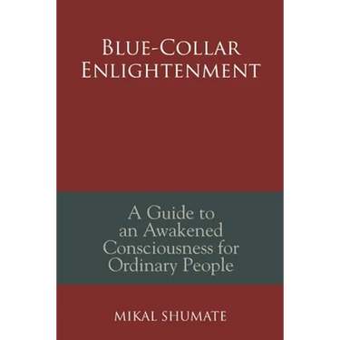 Blue-Collar Enlightenment: A Guide to an Awakened Consciousness for Ordinary People