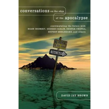 Conversations on the Edge of the Apocalypse: Contemplating the Future with Noam Chomsky, George Carlin, Deepak Chopra, Rupert Sheldrake, and Others