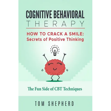 Cognitive Behavioral Therapy: How to Crack a Smile: Secrets of Positive Thinking - The Fun Side of Cognitive Behavioral Therapy Techniques