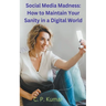 Social Media Madness: How to Maintain Your Sanity in a Digital World