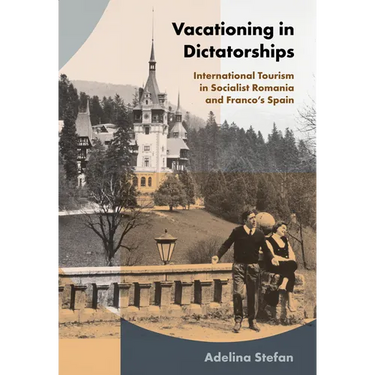 Vacationing in Dictatorships: International Tourism in Socialist Romania and Franco's Spain