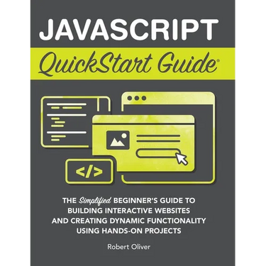 JavaScript QuickStart Guide: The Simplified Beginner's Guide to Building Interactive Websites and Creating Dynamic Functionality Using Hands-On Projec