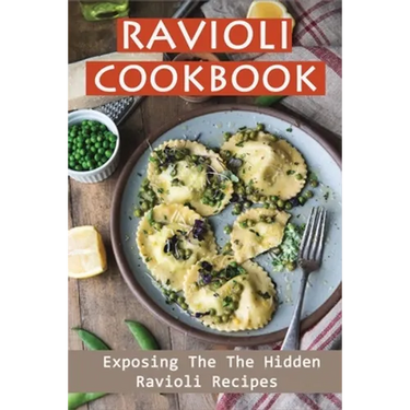 Ravioli Cookbook: Exposing The The Hidden Ravioli Recipes: Homemade Ravioli Cookbook