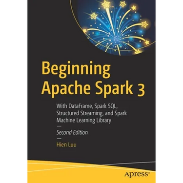 Beginning Apache Spark 3: With Dataframe, Spark Sql, Structured Streaming, and Spark Machine Learning Library