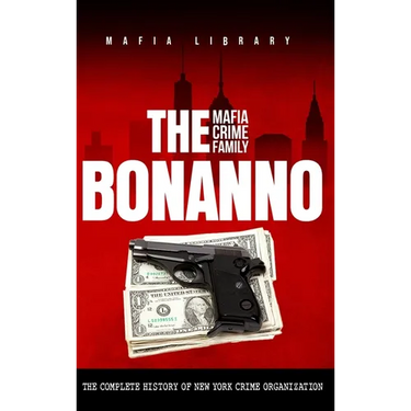 The Bonanno Mafia Crime Family: The Complete History of a New York Criminal Organization (The Five Families)