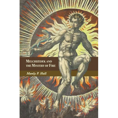 Melchizedek and the Mystery of Fire: A Treatise in Three Parts