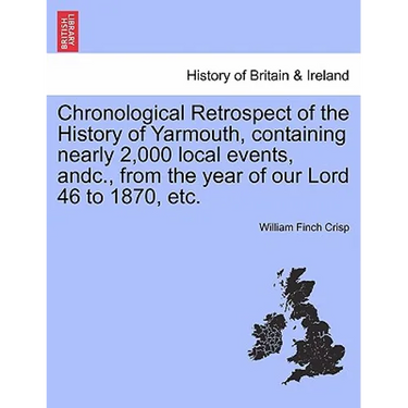 Chronological Retrospect of the History of Yarmouth, Containing Nearly 2,000 Local Events, Andc., from the Year of Our Lord 46 to 1870, Etc.
