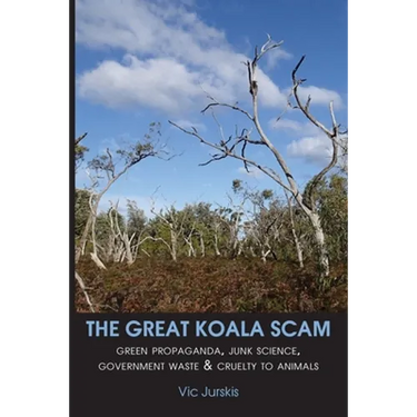 The Great Koala Scam: Green Propaganda, Junk Science, Government Waste & Cruelty to Animals
