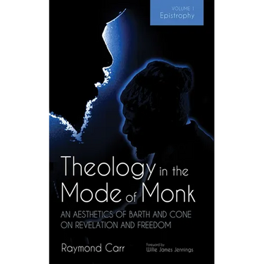Theology in the Mode of Monk: An Aesthetics of Barth and Cone on Revelation and Freedom, Volume 1: Epistrophy: Historical and Hermeneutical Background