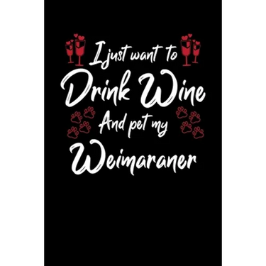 I Just Wanna Drink Wine And Pet My Weimaraner