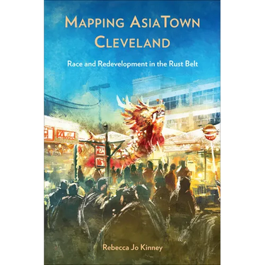 Mapping Asiatown Cleveland: Race and Redevelopment in the Rust Belt