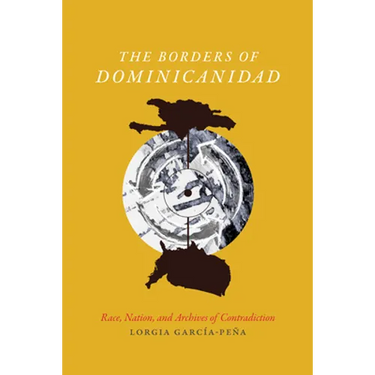 The Borders of Dominicanidad: Race, Nation, and Archives of Contradiction