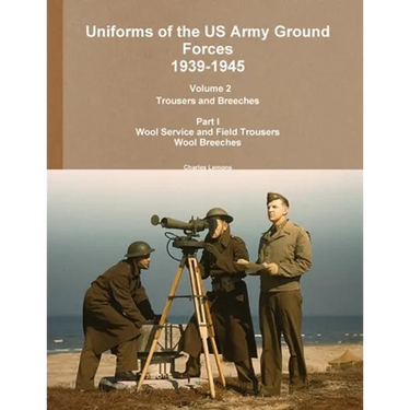 Uniforms of the US Army Ground Forces 1939-1945, Volume 2 Pt I Trousers and Breeches
