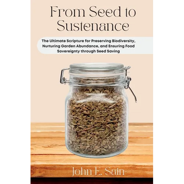 From Seed to Sustenance: The Ultimate Scripture for Preserving Biodiversity, Nurturing Garden Abundance, and Ensuring Food Sovereignty through Seed Sa