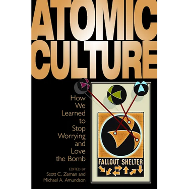 Atomic Culture: How We Learned to Stop Worrying and Love the Bomb