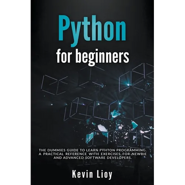 Python for Beginners: The Dummies' Guide to Learn Python Programming. A Practical Reference with Exercises for Newbies and Advanced Develope