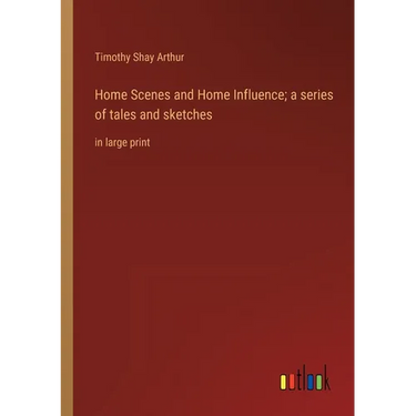 Home Scenes and Home Influence; a series of tales and sketches: in large print