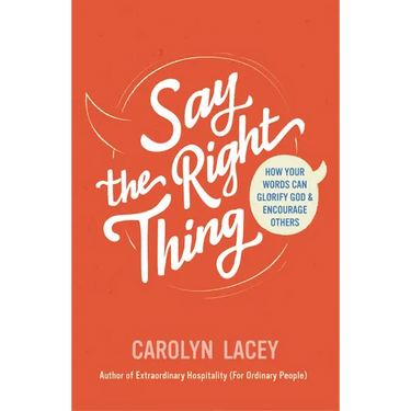 Say the Right Thing: How Your Words Can Glorify God and Encourage Others