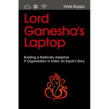 Lord Ganesha's Laptop: Building a Radically Adaptive IT Organization in India: An Expat's Story